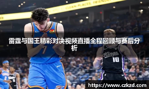 雷霆与国王精彩对决视频直播全程回顾与赛后分析