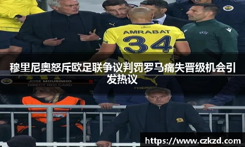 穆里尼奥怒斥欧足联争议判罚罗马痛失晋级机会引发热议