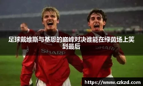 足球戴维斯与基恩的巅峰对决谁能在绿茵场上笑到最后