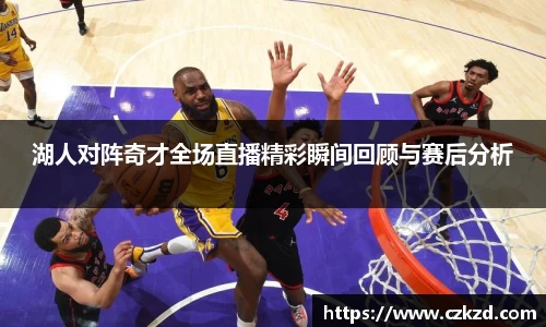 湖人对阵奇才全场直播精彩瞬间回顾与赛后分析