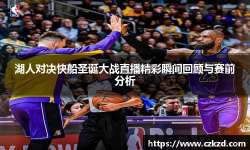 湖人对决快船圣诞大战直播精彩瞬间回顾与赛前分析