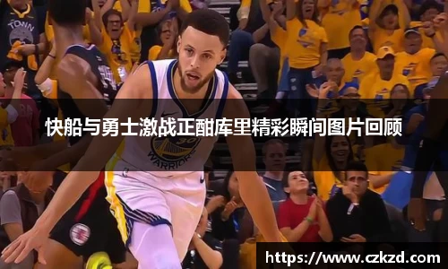 快船与勇士激战正酣库里精彩瞬间图片回顾