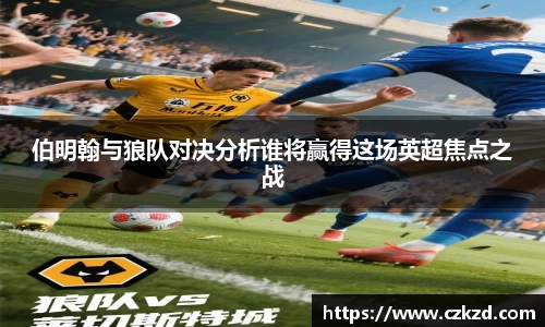 伯明翰与狼队对决分析谁将赢得这场英超焦点之战