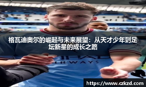 格瓦迪奥尔的崛起与未来展望：从天才少年到足坛新星的成长之路