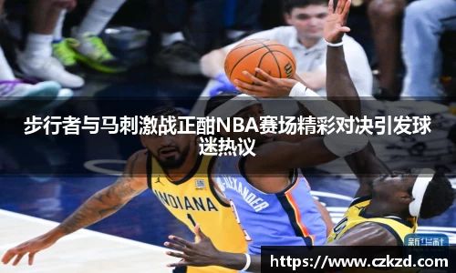 步行者与马刺激战正酣NBA赛场精彩对决引发球迷热议