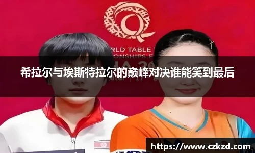 希拉尔与埃斯特拉尔的巅峰对决谁能笑到最后