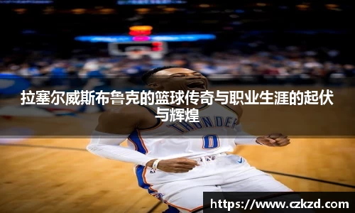 拉塞尔威斯布鲁克的篮球传奇与职业生涯的起伏与辉煌