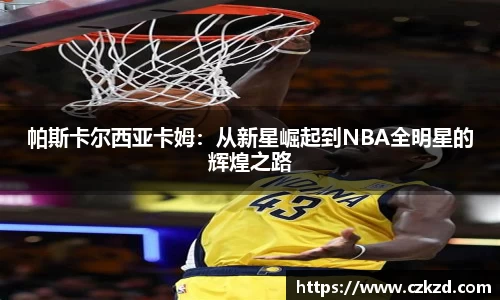 帕斯卡尔西亚卡姆：从新星崛起到NBA全明星的辉煌之路