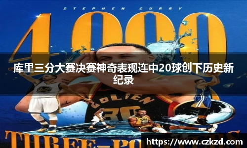 库里三分大赛决赛神奇表现连中20球创下历史新纪录
