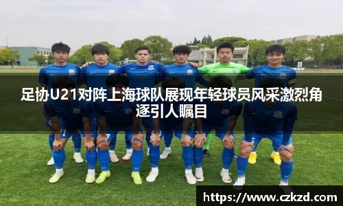 足协U21对阵上海球队展现年轻球员风采激烈角逐引人瞩目