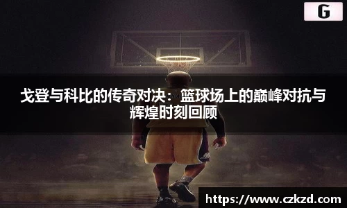 戈登与科比的传奇对决：篮球场上的巅峰对抗与辉煌时刻回顾