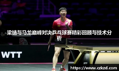梁靖与马龙巅峰对决乒乓球赛精彩回顾与技术分析
